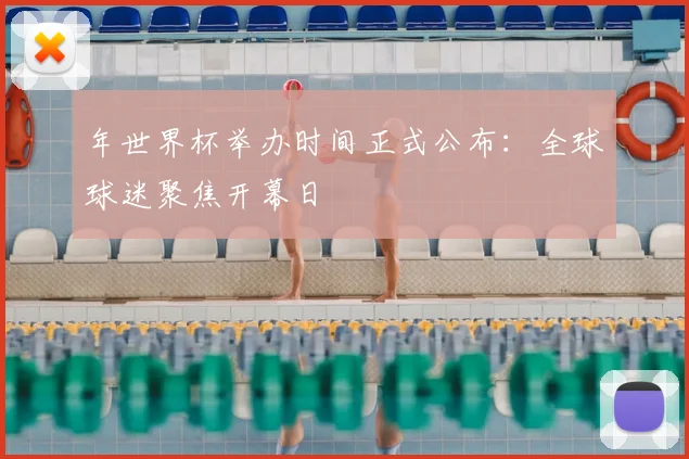 年世界杯举办时间正式公布：全球球迷聚焦开幕日