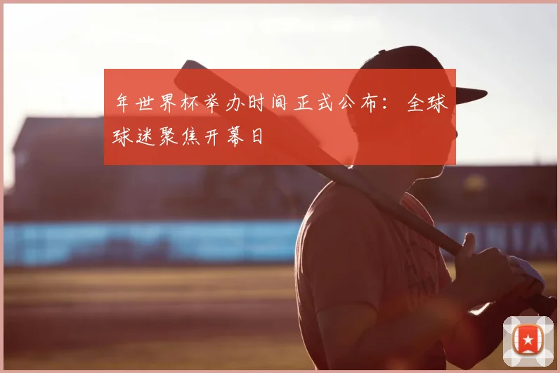 年世界杯举办时间正式公布：全球球迷聚焦开幕日