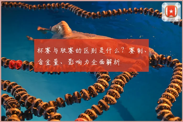 杯赛与联赛的区别是什么？赛制、含金量、影响力全面解析