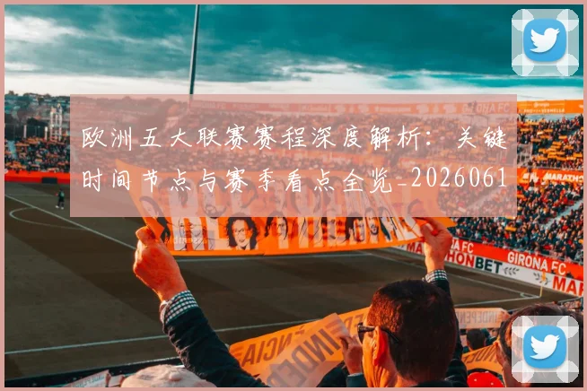 欧洲五大联赛赛程深度解析：关键时间节点与赛季看点全览_20260613172731