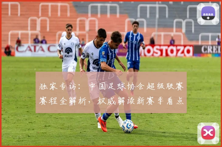 独家专访:中国足球协会超级联赛赛程全解析,权威解读新赛季看点
