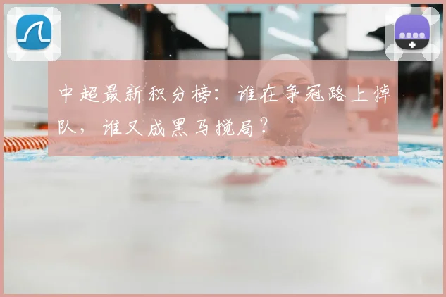 中超最新积分榜：谁在争冠路上掉队，谁又成黑马搅局？