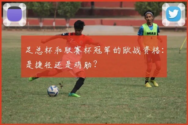 足总杯和联赛杯冠军的欧战资格：是捷径还是鸡肋？