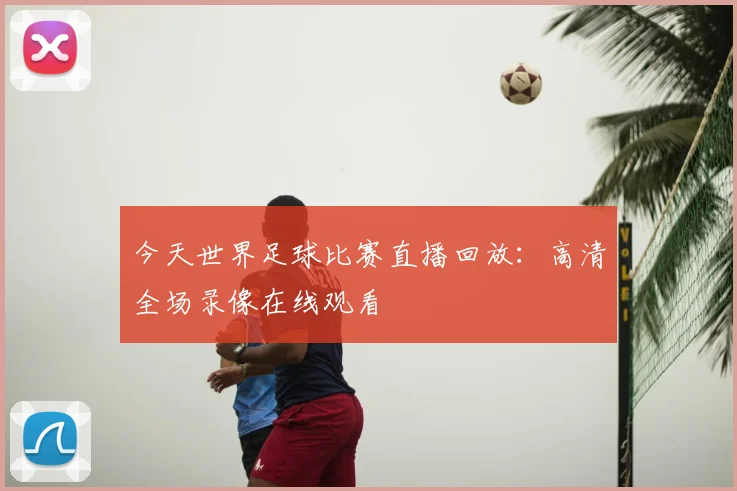 今天世界足球比赛直播回放：高清全场录像在线观看