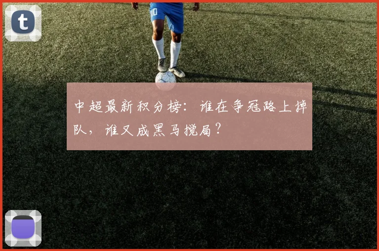 中超最新积分榜：谁在争冠路上掉队，谁又成黑马搅局？