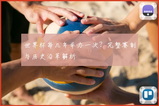 世界杯每几年举办一次?完整赛制与历史沿革解析