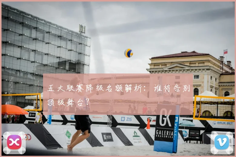 五大联赛降级名额解析：谁将告别顶级舞台？