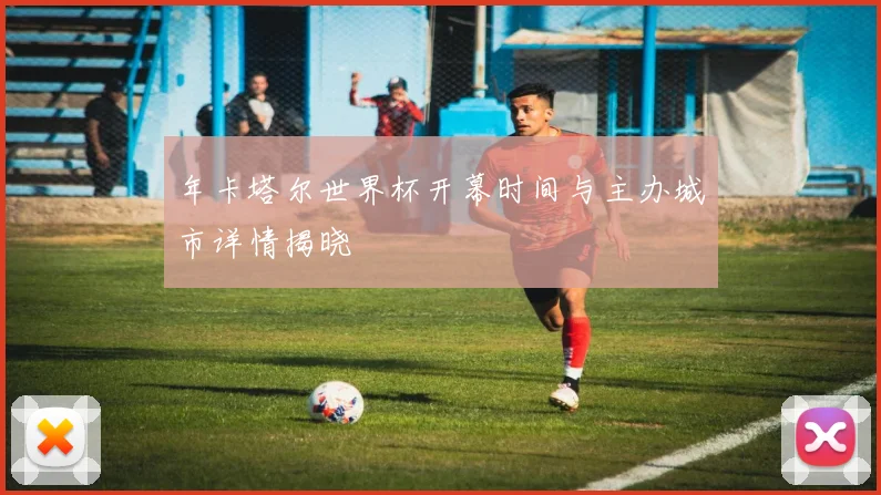 年卡塔尔世界杯开幕时间与主办城市详情揭晓