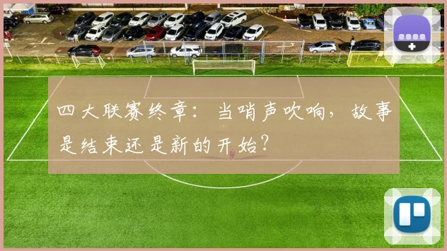 四大联赛终章:当哨声吹响,故事是结束还是新的开始?
