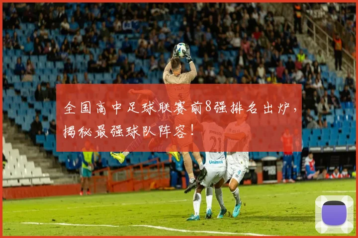 全国高中足球联赛前8强排名出炉，揭秘最强球队阵容！