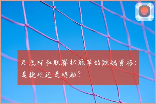 足总杯和联赛杯冠军的欧战资格：是捷径还是鸡肋？