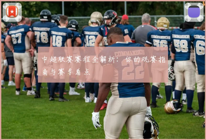 中超联赛赛程全解析：你的观赛指南与赛季看点