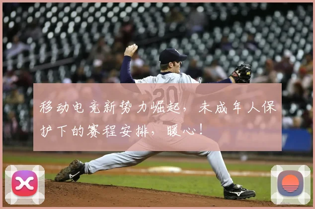移动电竞新势力崛起，未成年人保护下的赛程安排，暖心！